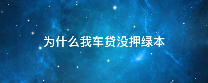 为什么我车贷没押绿本 为什么车贷不用抵押绿本