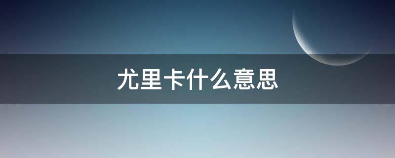 尤里卡什么意思 尤里卡什么意思韩语