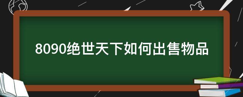 8090绝世天下如何出售物品 8090绝世天下如何出售物品