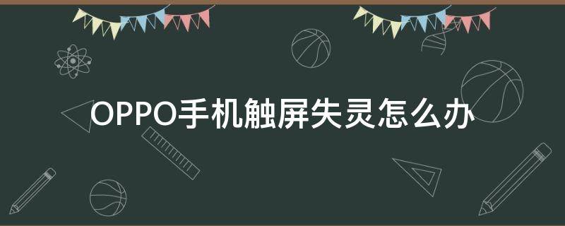 OPPO手机触屏失灵怎么办（oppo手机触屏失灵怎么办如何重启）