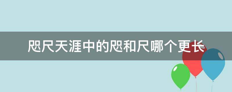 咫尺天涯中的咫和尺哪个更长 咫尺天涯中的咫和尺都是长度单位