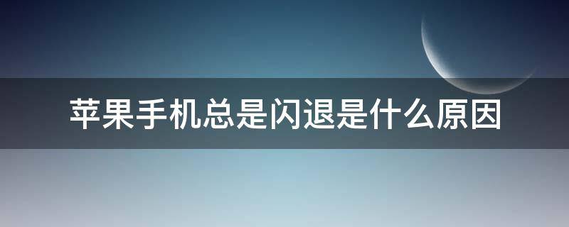 苹果手机总是闪退是什么原因 苹果手机总是闪退是什么原因造成的