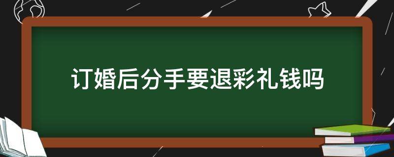 订婚后分手要退彩礼钱吗（法律上订婚之后分手彩礼退还）