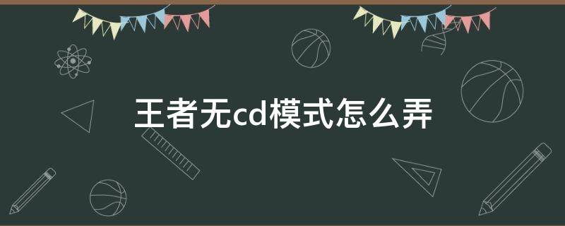 王者无cd模式怎么弄（王者无cd模式怎么进）