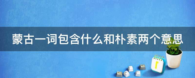 蒙古一词包含什么和朴素两个意思 蒙古一词包含什么和朴素两个意思的词语