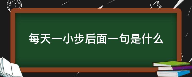 每天一小步后面一句是什么 每天进步一小步后面一句是什么