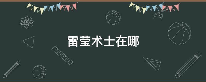 雷莹术士在哪 雷萤术士在哪里打