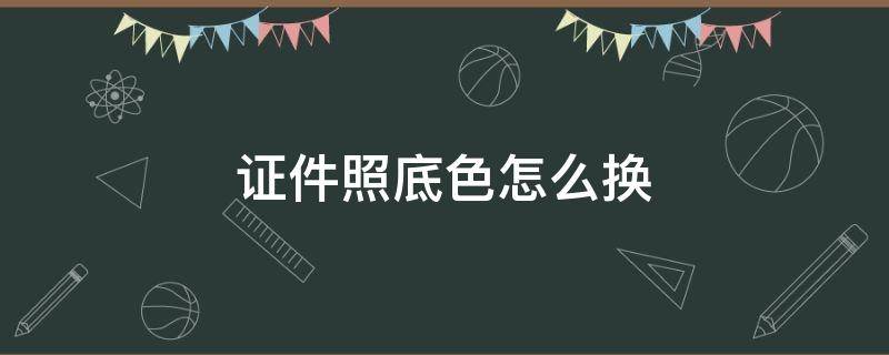 证件照底色怎么换 旧版ps换证件照底色怎么换