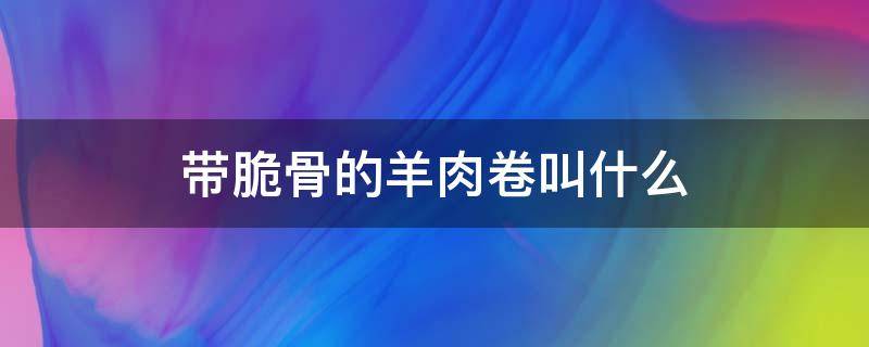 带脆骨的羊肉卷叫什么 火锅店带脆骨的羊肉卷