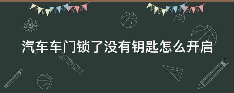 汽车车门锁了没有钥匙怎么开启 汽车车门锁了没有钥匙怎么开启的