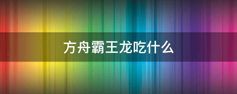 方舟霸王龙吃什么 方舟霸王龙吃什么饲料