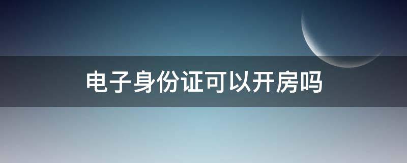 电子身份证可以开房吗 电子身份证可以开酒店房间吗