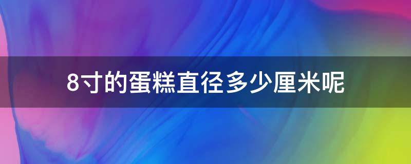 8寸的蛋糕直径多少厘米呢（8寸蛋糕直径有多少厘米）