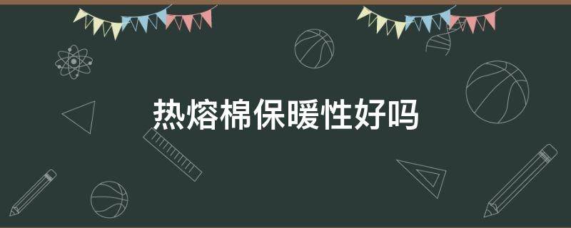 热熔棉保暖性好吗（热熔棉的优缺点）