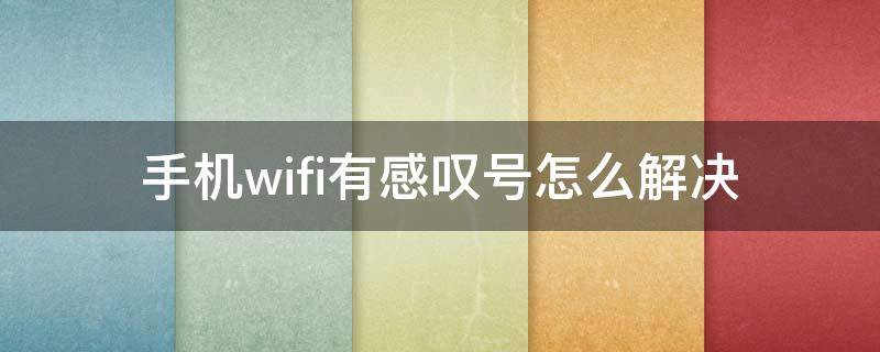 手机wifi有感叹号怎么解决（手机wifi有感叹号怎么解决不是自己的）