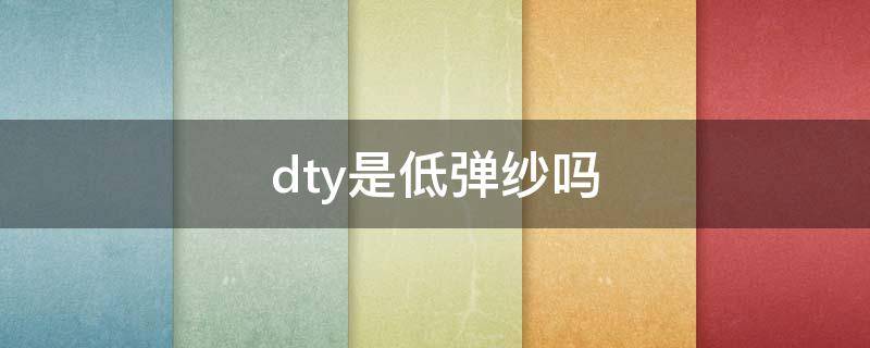 dty是低弹纱吗 dty与poy低弹区别