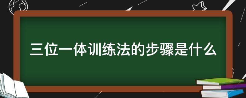 三位一体训练法的步骤是什么 三位一体训练法图文