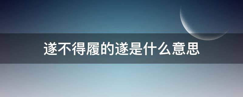 遂不得履的遂是什么意思（及反,市罢,遂不得履是什么意思）