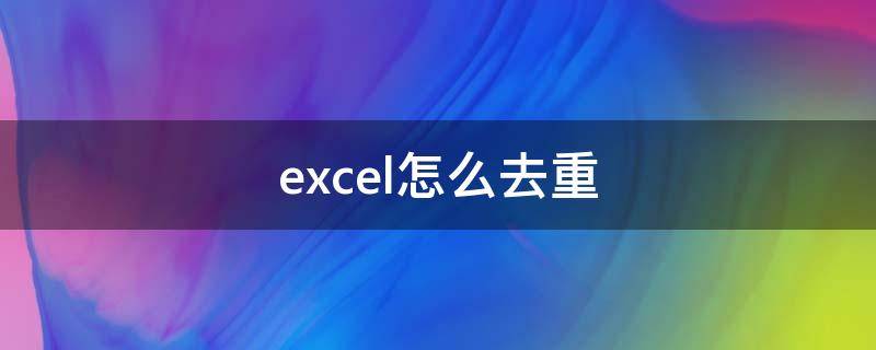 excel怎么去重（excel怎么去重保留唯一值）