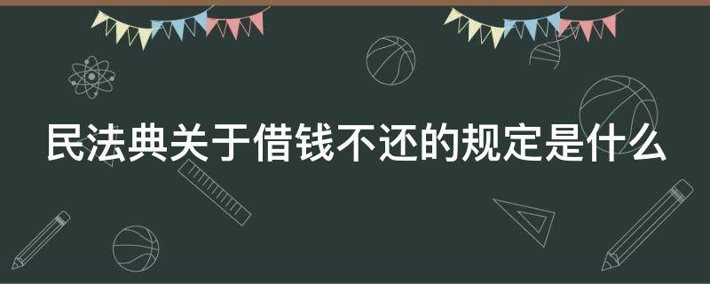 民法典关于借钱不还的规定是什么 民法典关于借钱不还的规定是什么呢