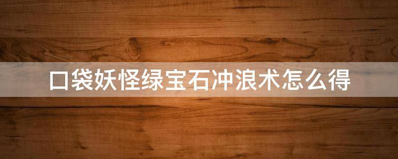 口袋妖怪绿宝石冲浪术怎么得 口袋妖怪究极绿宝石学会冲浪术去哪