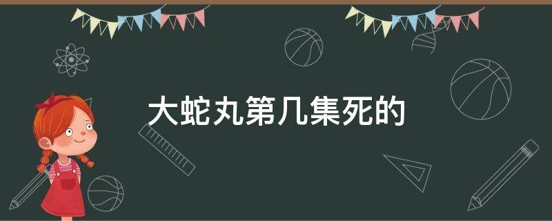 大蛇丸第几集死的（火影忍者大蛇丸第几集死的）