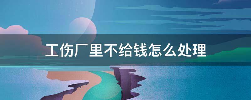 工伤厂里不给钱怎么处理 工伤认定后厂里不给钱咋办