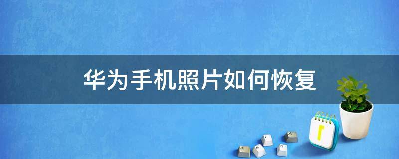 华为手机照片如何恢复 华为已删除的照片怎么恢复