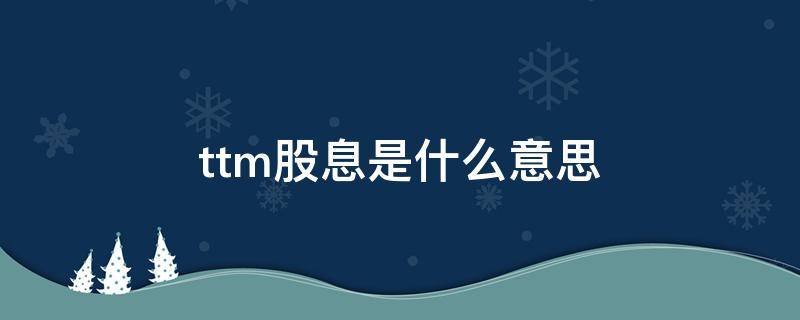 ttm股息是什么意思（什么叫ttm股息率）