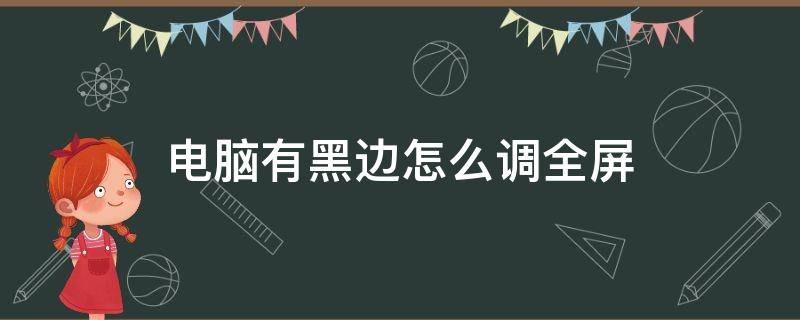 电脑有黑边怎么调全屏（电脑有黑边怎么调全屏的比例）