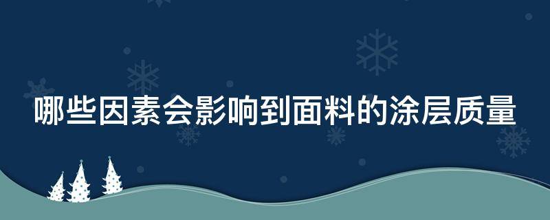 哪些因素会影响到面料的涂层质量 影响涂层质量的因素有哪些?