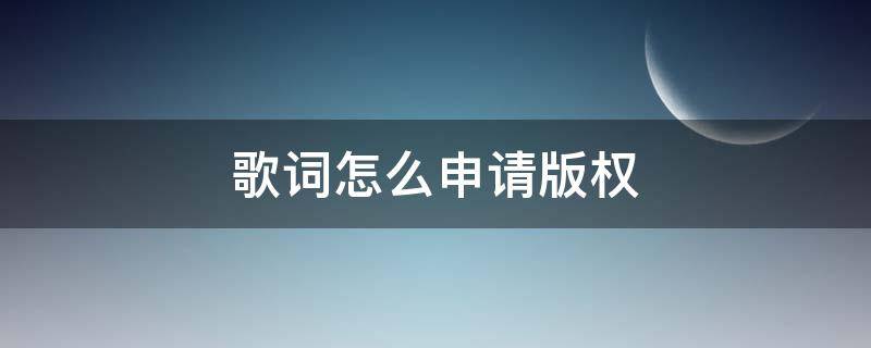 歌词怎么申请版权（歌词可以申请版权吗）