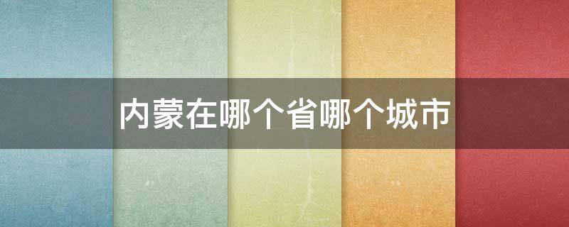 内蒙在哪个省哪个城市（内蒙省有几个城市）