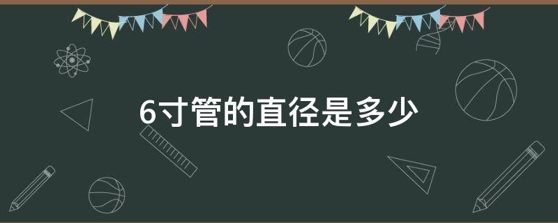 6寸管的直径是多少（6寸管的外径是多少）