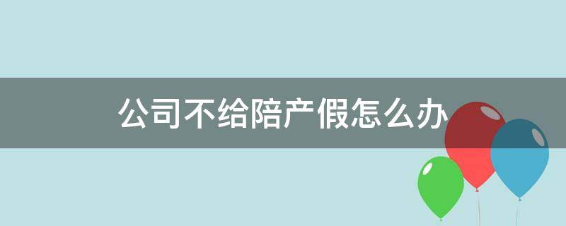 公司不给陪产假怎么办（公司不给员工休陪产假）