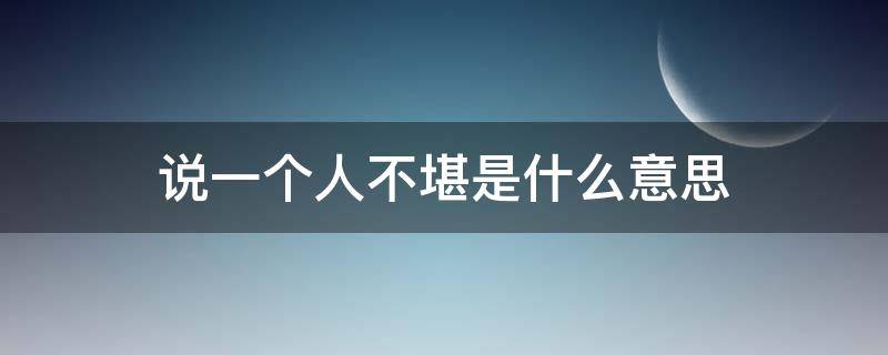 说一个人不堪是什么意思 形容一个人不堪是什么意思