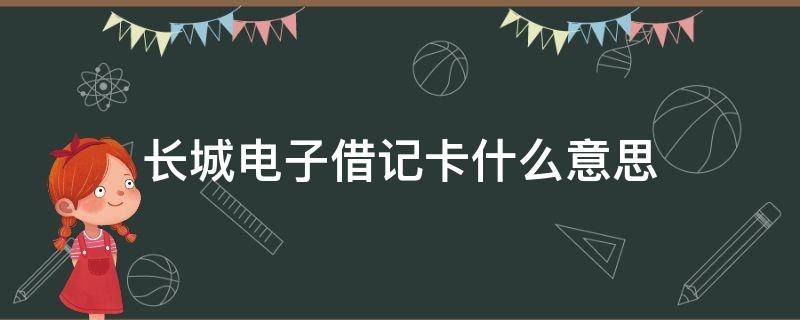 长城电子借记卡什么意思（中国长城电子借记卡是什么卡）