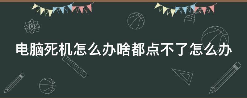 电脑死机怎么办啥都点不了怎么办（电脑死机点不了任何东西）