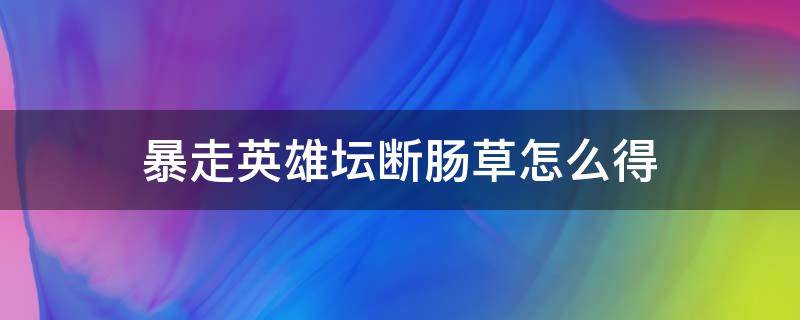 暴走英雄坛断肠草怎么得 暴走英雄坛断肠草怎么得?