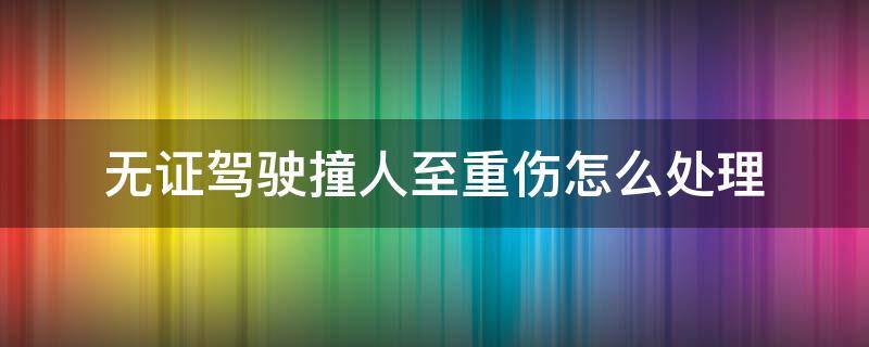 无证驾驶撞人至重伤怎么处理 无证驾驶撞人怎么算重伤