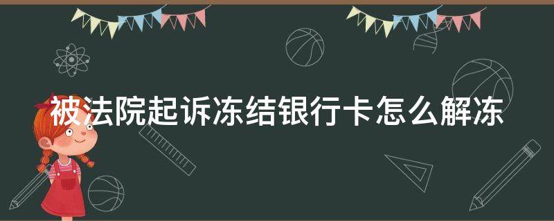 被法院起诉冻结银行卡怎么解冻（被法院起诉冻结银行卡怎么办）