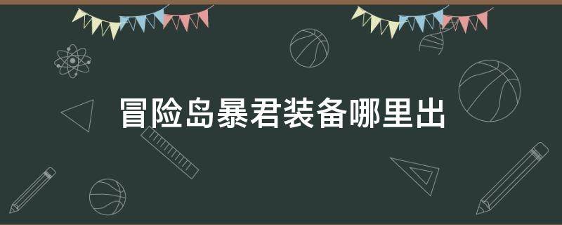 冒险岛暴君装备哪里出（冒险岛暴君套和神秘套）