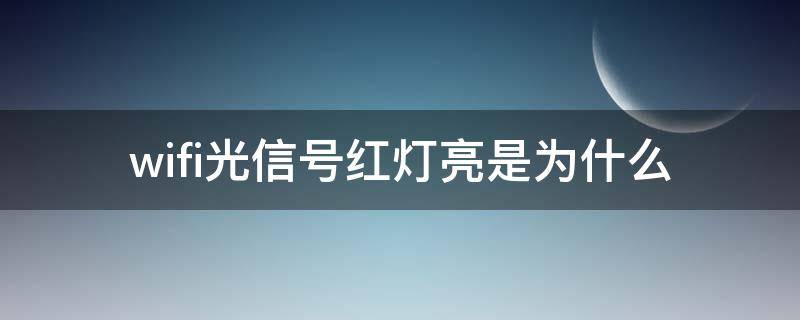 wifi光信号红灯亮是为什么 WiFi光信号是红灯