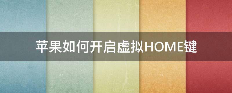 苹果如何开启虚拟HOME键（苹果怎么开启虚拟home键）