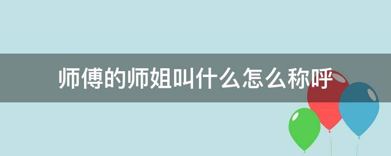 师傅的师姐叫什么怎么称呼（师傅的师妹怎么称呼）