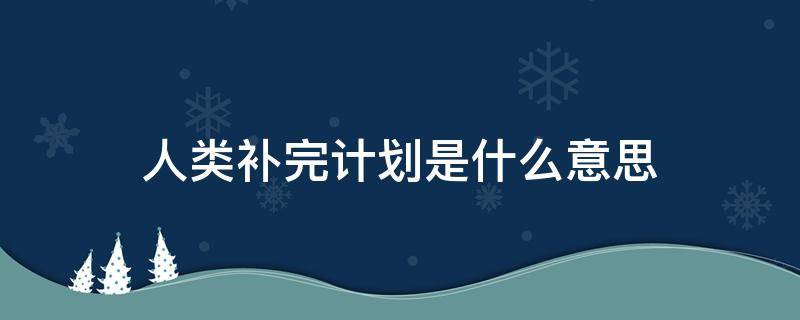 人类补完计划是什么意思（人类补完计划是啥）