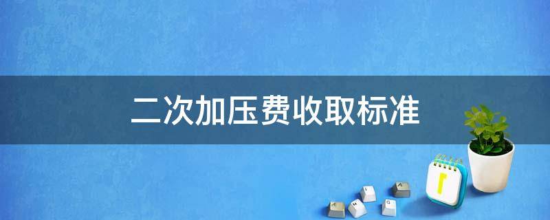 二次加压费收取标准（二次加压费收取标准张家口）