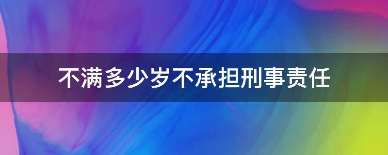 不满多少岁不承担刑事责任（刑法规定不满多少岁不负刑事责任）