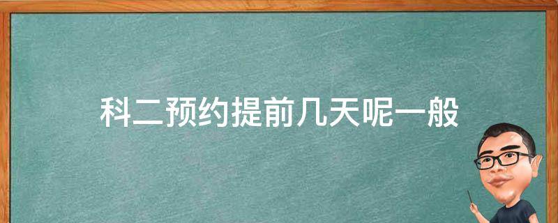 科二预约提前几天呢一般（科二一般要提前几天预约）