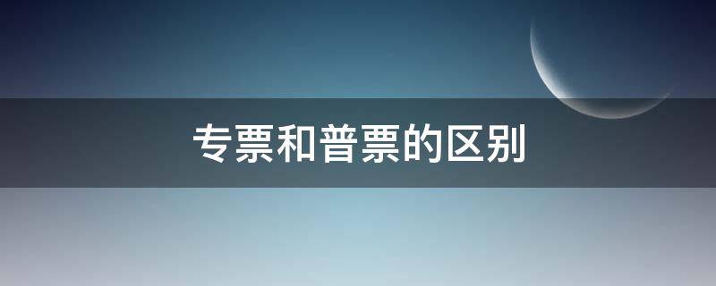 专票和普票的区别 专票和普票的区别在哪里